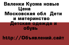 Валенки Куома новые › Цена ­ 3 500 - Московская обл. Дети и материнство » Детская одежда и обувь   